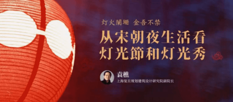 視頻回顧古鎮(zhèn)燈博會(huì)明人在線 | 袁樵：燈火闌珊 金吾不禁-從宋朝夜生活看燈光節(jié)和燈光秀