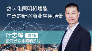 葉志輝：數(shù)字化照明將賦能廣泛的新興商業(yè)應(yīng)用場(chǎng)景